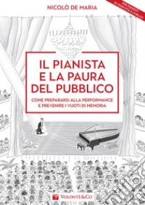 Il pianista e la paura del pubblico. Come prepararsi alla performance e prevenire i vuoti di memoria libro di De Maria Nicolò