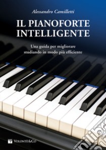 Il pianoforte intelligente. Una guida per migliorare studiando in modo più efficiente libro di Camilletti Alessandro
