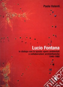 Lucio Fontana in dialogo con lo spazio: opere ambientali e collaborazioni architettoniche (1964-1968) libro di Valenti Paola