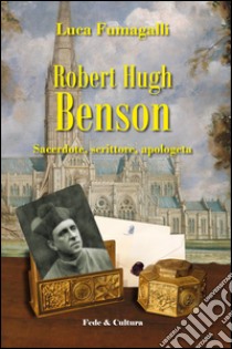 Robert Hugh Benson. Sacerdote, scrittore, apologeta libro di Fumagalli Luca