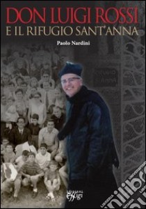 Don Luigi Rossi e il rifugio Sant'Anna libro di Nardini Paolo