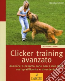 Clicker training avanzato. Allenare il proprio cane non è mai stato così gratificante e divertente! libro di Sinner Monika
