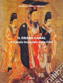 Il Grand Canal. Il Canale Imperiale della Cina libro di Allegri Graziella; Ossi Elena