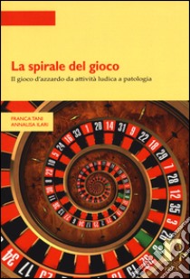 La spirale del gioco. Il gioco d'azzardo da attività ludica a patologia libro di Tani Franca; Ilari Annalisa