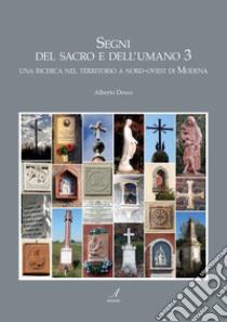 Segni del sacro e dell'umano. Vol. 3: Una ricerca nel territorio a nord-ovest di Modena libro di Desco Alberto