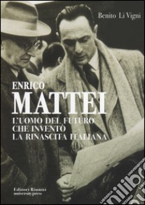 Enrico Mattei. L'uomo del futuro che inventò la rinascita italiana libro di Li Vigni Benito