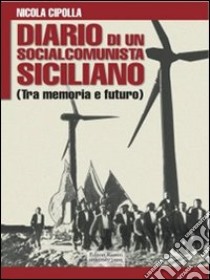 Diario di un socialcomunista siciliano. (Tra memoria e futuro) libro di Cipolla Nicola