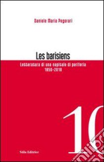 Les barisiens. Letteratura di una capitale di periferia (1850-2010) libro di Pegorari Daniele Maria