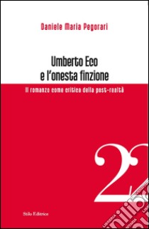 Umberto Eco e l'onesta finzione. Il romanzo come critica della post-realtà libro di Pegorari Daniele Maria