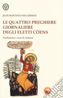 Le quattro preghiere giornaliere degli Eletti Coens libro di Willermoz Jean-Baptiste; Antares (cur.)