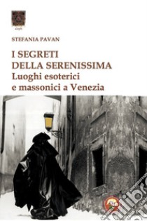 I segreti della Serenissima. Luoghi esoterici e massonici a Venezia libro di Pavan Stefania