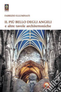 Il più bello degli angeli e altre tavole architettoniche libro di Illuminati Fabrizio