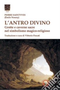 L'antro divino. Grotte e caverne nel simbolismo magico-religioso libro di Saintyves Pierre; Fincati V. (cur.)