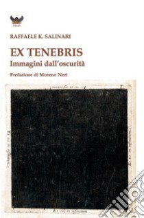 Ex tenebris. Immagini dall'oscurità libro di Salinari Raffaele K.