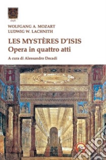 Les mysteres d'Isis. Opera in quattro atti libro di Mozart Wolfgang Amadeus; Lachnith Ludwig W.; Decadi A. (cur.)
