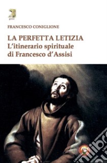 La perfetta letizia. L'itinerario spirituale di Francesco d'Assisi libro di Coniglione Francesco