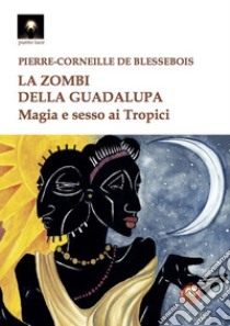 La zombi della Guadalupa. Magia e sesso ai Tropici libro di Blessebois Pierre-Corneille de; Fincati V. (cur.)