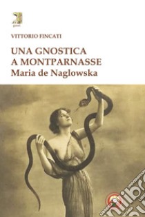Una gnostica a Montparnasse. Maria de Naglowska libro di Fincati Vittorio