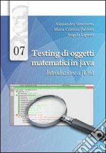 Testing di oggetti matematici in java. Introduzione a JUnit libro di Simonetta Alessandro; Paoletti M. Cristina; Liguori Angelo