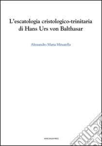 L'escatologia cristologico-trinitaria di Hans Urs von Balthasar libro di Minutella Alessandro M.