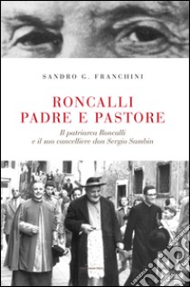 Roncalli padre e pastore. Il Patriarca Roncalli e il suo cancelliere don Sergio Sambin libro di Franchini Sandro G.