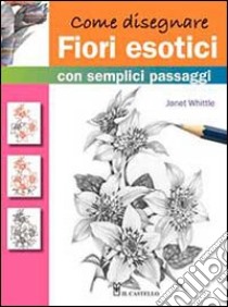 Come disegnare fiori esotici con semplici passaggi. Ediz. illustrata libro di Whittle Janet