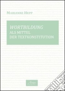 Wortbildung als Mittel des Textkonstitution. Ediz. italiana e tedesca libro di Hepp Marianne