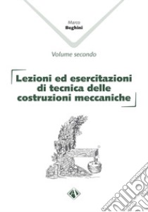 Lezioni ed esercitazioni di tecnica delle costruzioni meccaniche. Vol. 1-2 libro di Beghini Marco