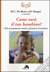 Come sarà il tuo bambino? Dal concepimento inizia a formarsi il carattere libro di De Bonis M. C. (cur.); Pompei M. (cur.)