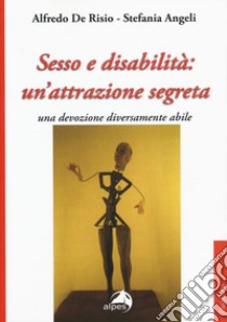Sesso e disabilità: un'attrazione segreta. Una devozione diversamente abile libro di De Risio Alfredo; Angeli Stefania