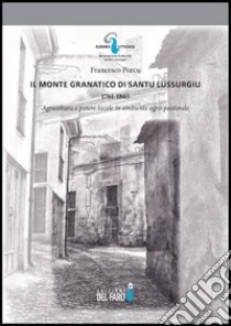 Il monte Granatico di Santu Lussurgiu, 1761-1865. Agricoltura e potere locale in ambiente agro-pastorale libro di Porcu Francesco
