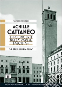 Achille Cattaneo e i concerti nella Varese fascista «... e così si scrive la storia...» libro di Mainardi Matteo