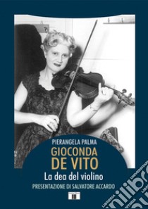 Gioconda De Vito. La dea del violino libro di Palma Pierangela