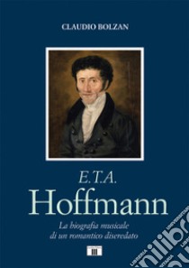 E. T. A. Hoffmann. La biografia musicale di un romantico diseredato libro di Bolzan Claudio