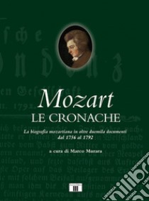 Mozart. Le cronache. La biografia mozartiana in oltre duemila documenti dal 1756 al 1792 libro di Murara M. (cur.)