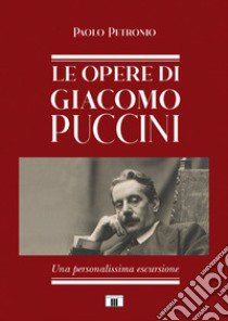 Le opere di Giacomo Puccini. Una personalissima escursione libro di Petronio Paolo