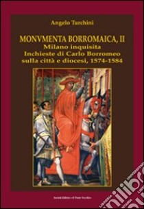 Monumenta borromaica. Vol. 2: Milano inquisita. Inchieste di Carlo Borromeo sulla città e diocesi. 1574-1584 libro di Turchini Angelo