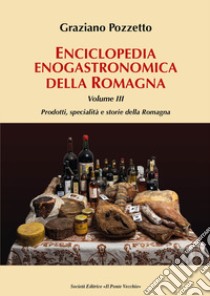 Enciclopedia gastronomica della Romagna. Vol. 3: Prodotti, specialità e storie della Romagna libro di Pozzetto Graziano