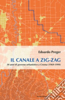Il canale a zig-zag.30 anni di governo urbanistico a Cesena (1969-1999) libro di Preger Edoardo