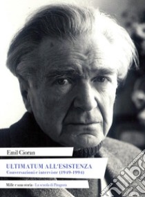 Ultimatum all'esistenza. Conversazioni e interviste (1949-1994) libro di Cioran Emil M.; Di Gennaro A. (cur.)