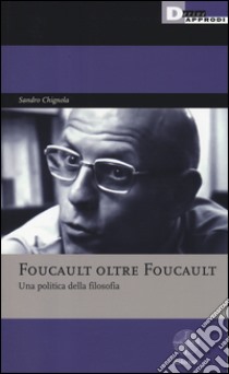 Foucault oltre Foucault. Una politica della filosofia. Seminari libro di Chignola Sandro