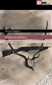 Violenza politica. Visioni e immaginario libro di Ruggiero Vincenzo