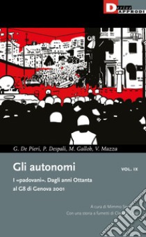 Gli autonomi. I «padovani». Dagli anni Ottanta al G8 di Genova 2001. Vol. 9 libro di De Pieri Gian Marco; Despali Piero; Gallob Max; Sersante M. (cur.)
