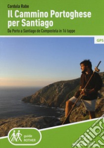 Il cammino di Santiago. Da Porto a Santiago de Compostela in 16 tappe libro di Rabe Cordula
