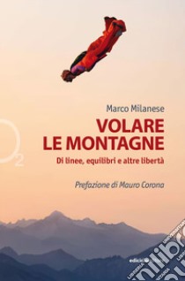 Volare le montagne. Di linee, equilibri e altre libertà. Ediz. illustrata libro di Milanese Marco