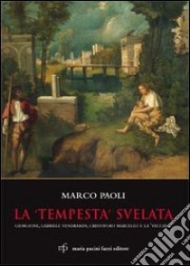 La «Tempesta» svelata. Giorgione, Gabriele Vendramin, Cristoforo Marcello e la «vecchia». Ediz. illustrata libro di Paoli Marco