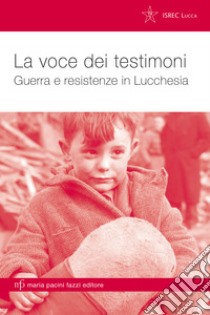 La voce dei testimoni. Guerra e resistenze in Lucchesia libro di Ventura A. (cur.); Ciucci R. (cur.)