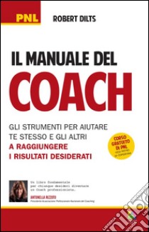 Il manuale del coach. Gli strumenti per aiutare te stesso e gli altri a raggiungere i risultati desiderati libro di Dilts Robert