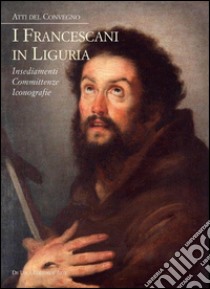I francescani in Liguria. Insediamenti, committenze, iconografie. Atti del convegno libro di Magnani L. (cur.); Stagno L. (cur.)