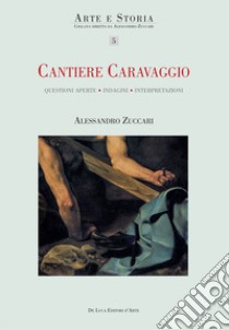 Cantiere Caravaggio. Questioni aperte, indagini, interpretazioni. Ediz. illustrata libro di Zuccari Alessandro